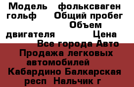  › Модель ­ фольксваген гольф 3 › Общий пробег ­ 240 000 › Объем двигателя ­ 1 400 › Цена ­ 27 000 - Все города Авто » Продажа легковых автомобилей   . Кабардино-Балкарская респ.,Нальчик г.